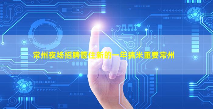 常州夜场招聘管住新的一年搞米重要常州